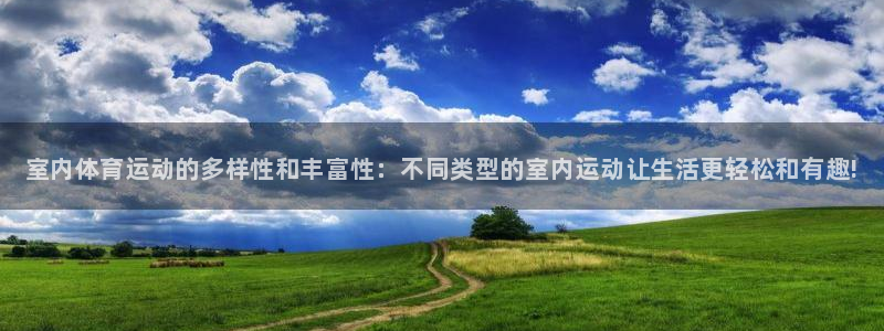 MK体育官网下载招商电话号码是多少：室内体育运动的多样性和丰