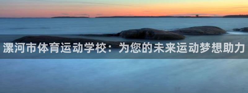 MK体育官网下载平台是正规平台吗知乎：漯河市体育运动学校：为