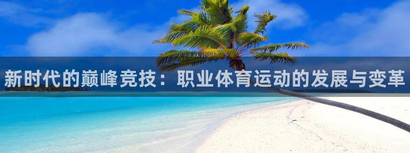 MK体育官网下载平台是正规平台吗知乎：新时代的巅峰竞
