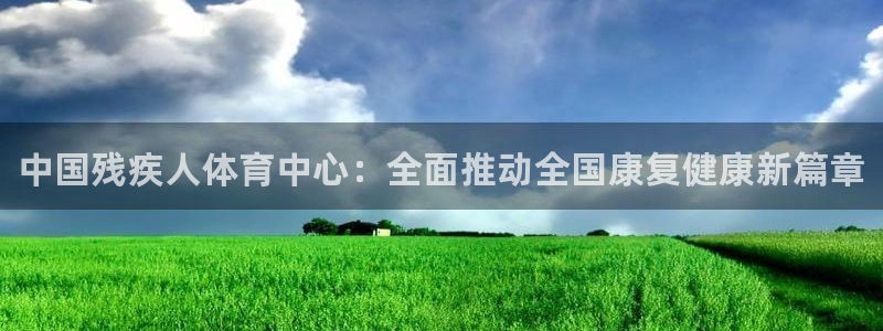 MK体育官网下载招商电话地址是多少：中国残疾人体育中心：全面