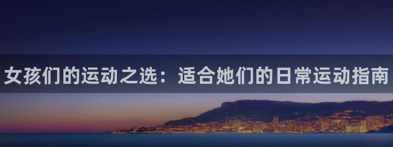 MK体育官方正版app娱乐：女孩们的运动之选：适合她们的日常