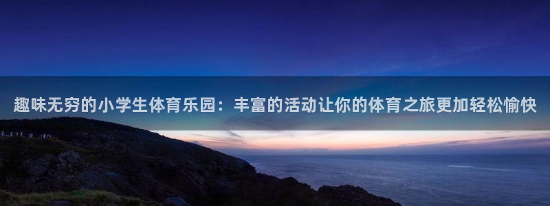 MK体育官网下载平台注册流程视频：趣味无穷的小学生体育乐园：