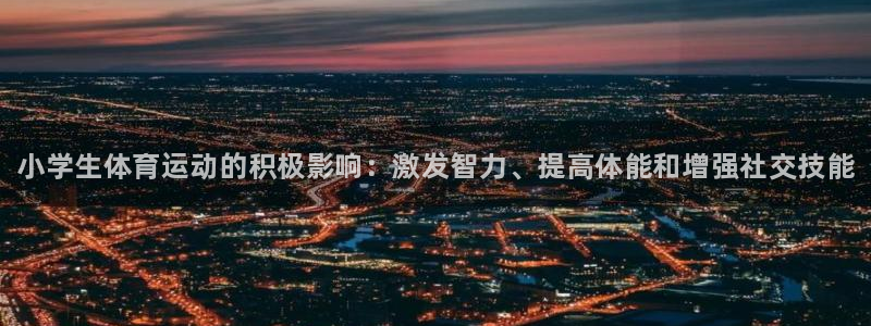 海南MK体育官网下载：小学生体育运动的积极影响：激发智力、提