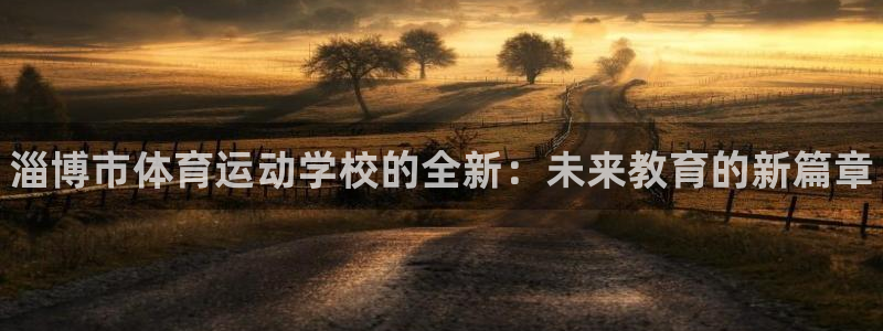 MK体育官网下载招商电话地址：淄博市体育运动学校的全