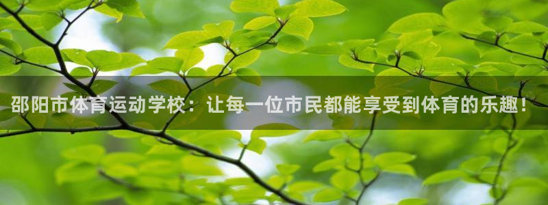 MK体育官网下载平台是正规平台吗安全吗：邵阳市体育运动学校：