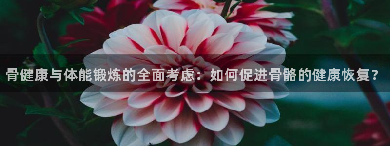 MK体育官网下载注册：骨健康与体能锻炼的全面考虑：如何促进骨